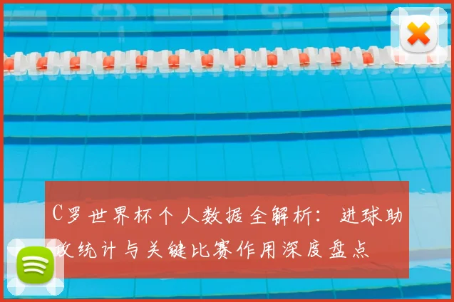 C罗世界杯个人数据全解析：进球助攻统计与关键比赛作用深度盘点