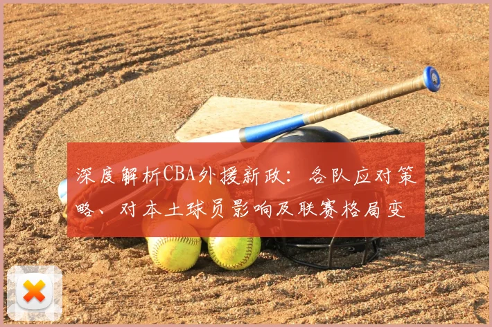 深度解析CBA外援新政：各队应对策略、对本土球员影响及联赛格局变化