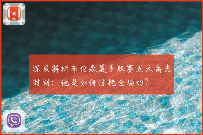 深度解析布伦森夏季联赛五大高光时刻：他是如何惊艳全场的？