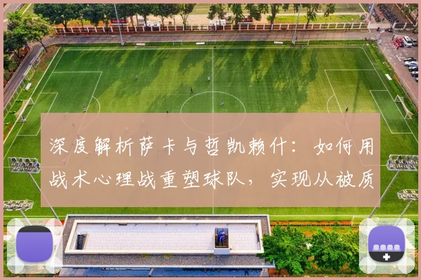 深度解析萨卡与哲凯赖什：如何用战术心理战重塑球队，实现从被质疑到被敬畏的蜕变